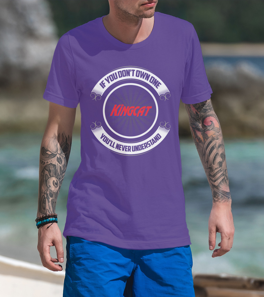 IF YOU DON'T OWN ONE YOU'LL NEVER UNDERSTAND KINGCAT T-Shirt