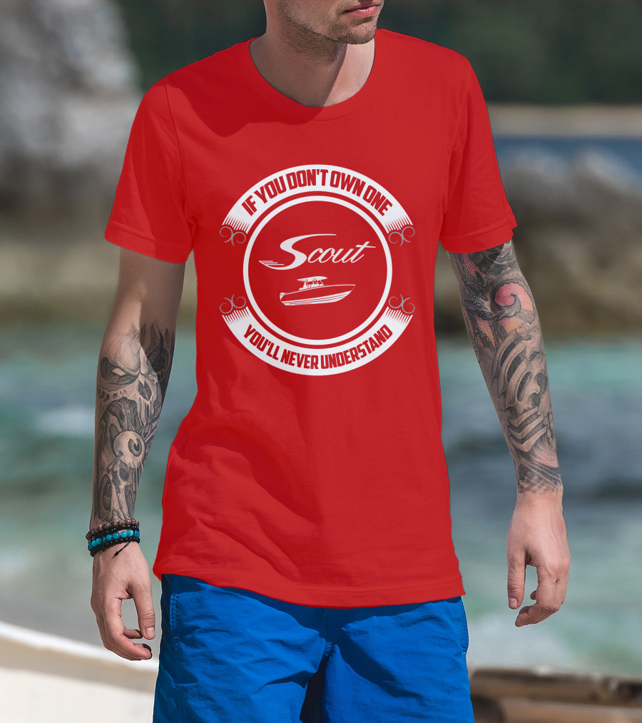 Scout Boat If You Don't Own One You'll Never Understand T-Shirt