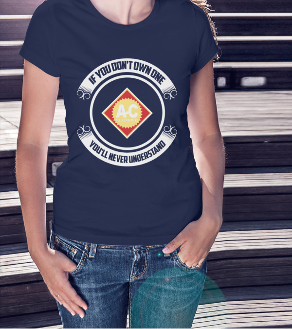 If You Don't Own One You'll Never Understand Allis Chalmers A-C T-Shirt