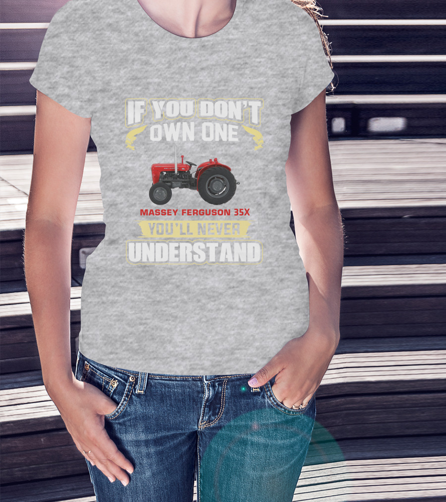 If You Don't Own One Massey Ferguson 35X You'll Never Understand T-Shirt