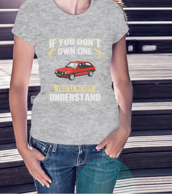 Ford Fiesta Mk1 XR2 If You Don't Own One You'll Never Understand T-Shirt