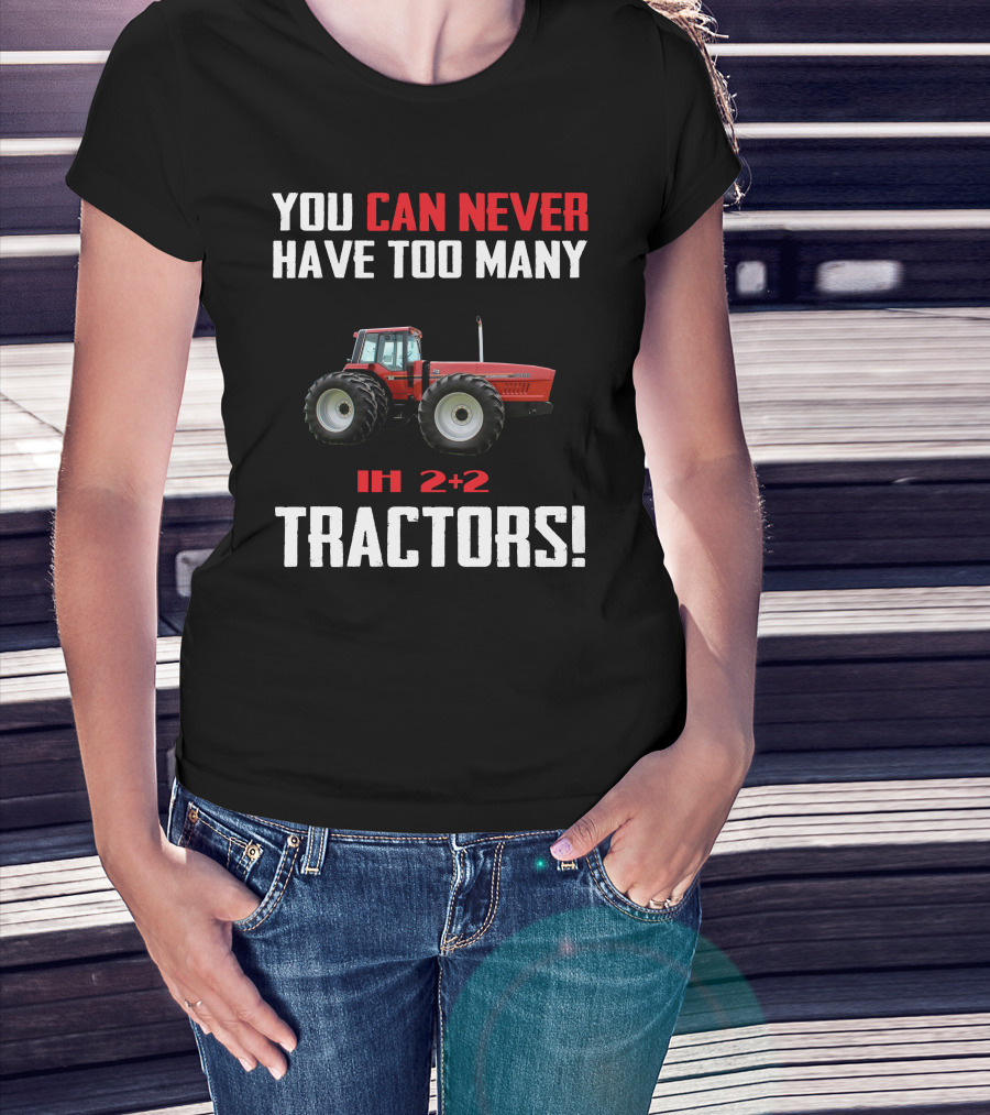 You Can Never Have Too Many Ih 2+2 Tractors T-Shirt