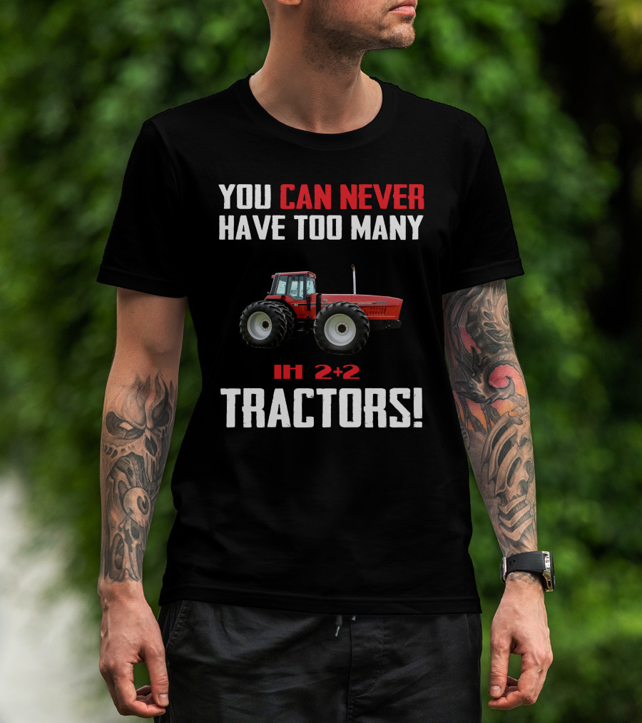 You Can Never Have Too Many Ih 2+2 Tractors T-Shirt