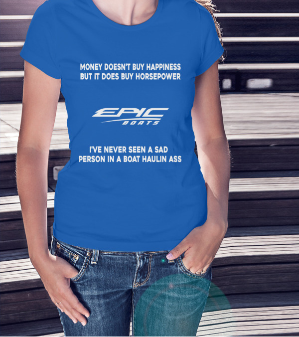 Money Doesn't Buy Happiness But It Does Buy Horsepower Epic Boats I've Never Seen A Sad Person In A Boat Haulin Ass T-Shirt