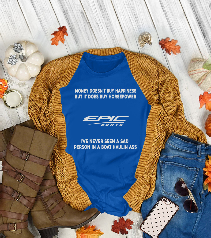 Money Doesn't Buy Happiness But It Does Buy Horsepower Epic Boats I've Never Seen A Sad Person In A Boat Haulin Ass T-Shirt