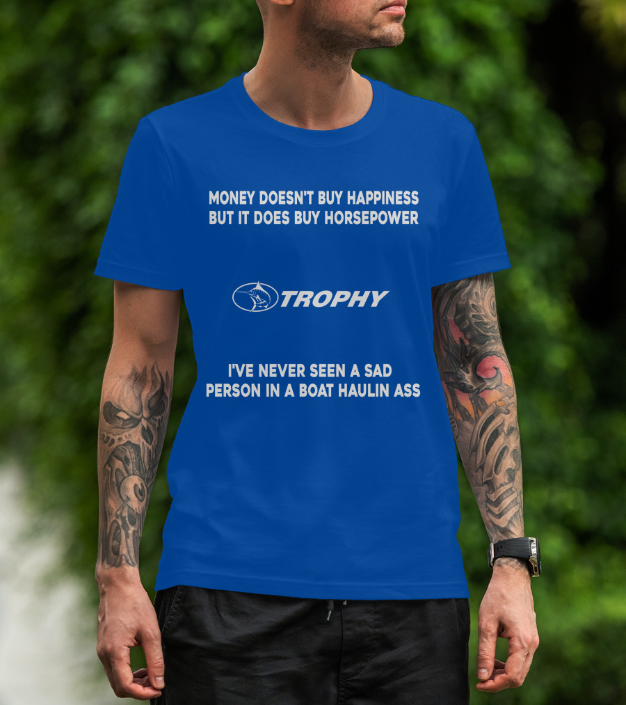 Money Doesn't Buy Happiness But It Does Buy Horsepower Trophy I've Never Seen A Sad Person IN A Boat Haulin Ass T-Shirt