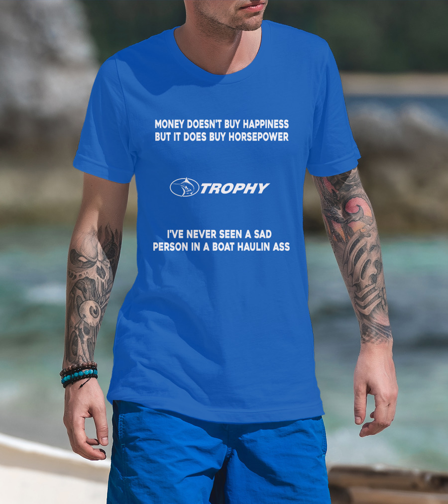Money Doesn't Buy Happiness But It Does Buy Horsepower Trophy I've Never Seen A Sad Person IN A Boat Haulin Ass T-Shirt