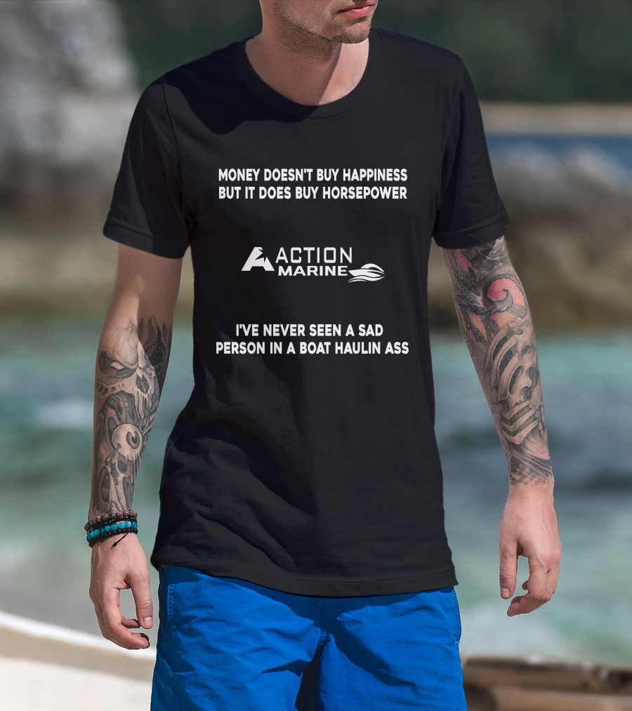 Money Doesn't Buy Happiness But It Does Buy Horsepower Action Marine I've Never Seen A Sad Person In A Boat Haulin Ass T-Shirt