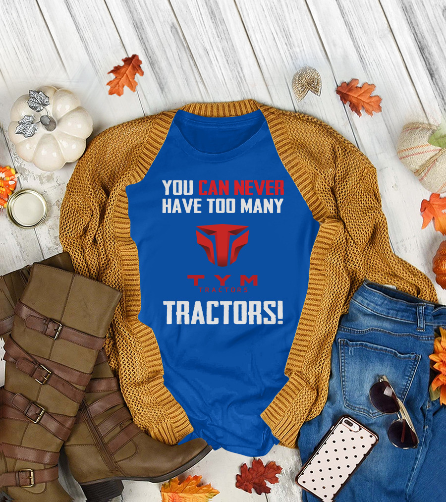 YOU CAN NEVER HAVE TOO MANY TYM TRACTORS T-Shirt