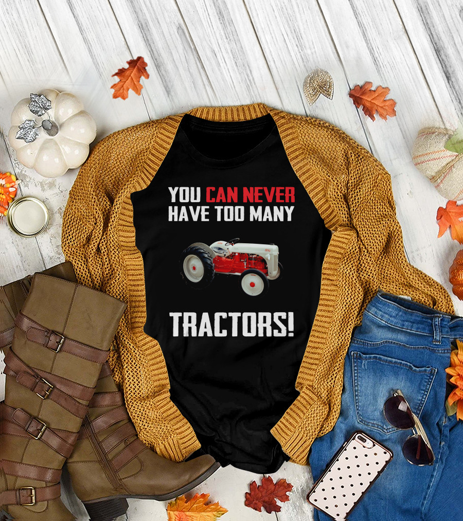 YOU CAN NEVER HAVE TOO MANY FORD 8N TRACTORS T-Shirt