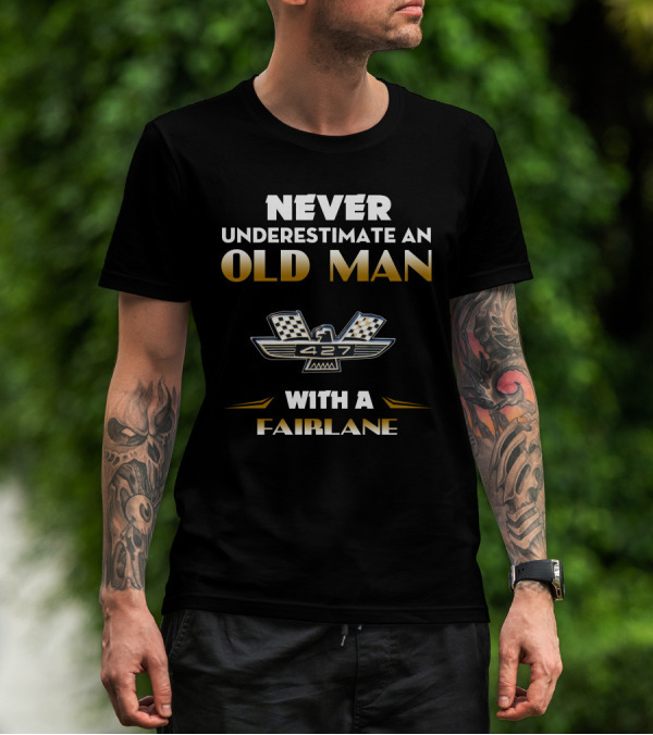 NEVER UNDERESTIMATE AN OLD MAN WITH A FAIRLANE 427 T-Shirt