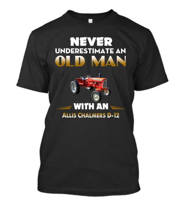 NEVER UNDERESTIMATE AN OLD MAN WITH AN ALLIS CHALMERS D-12 T-Shirt