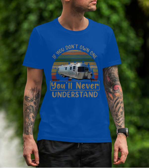 Airstream Classic 30 If You Don't Own One You'll Never Understand T-Shirt