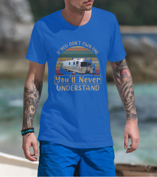 Airstream Classic 30 If You Don't Own One You'll Never Understand T-Shirt