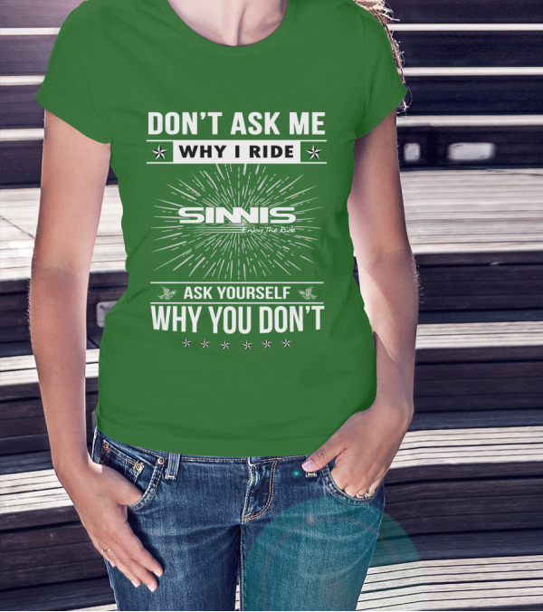 DON'T ASK ME WHY I RIDE SINNIS ENJOY THE RIDE ASK YOURSELF WHY YOU DON'T T-Shirt