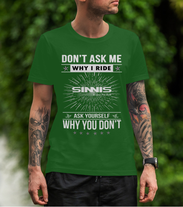 DON'T ASK ME WHY I RIDE SINNIS ENJOY THE RIDE ASK YOURSELF WHY YOU DON'T T-Shirt