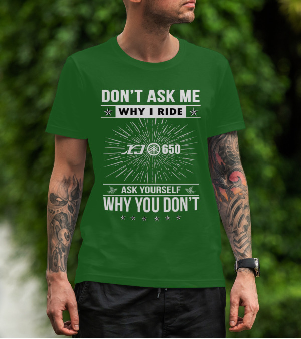DON'T ASK ME WHY I RIDE YAMAHA XJ650 ASK YOURSELF WHY YOU DON'T T-Shirt