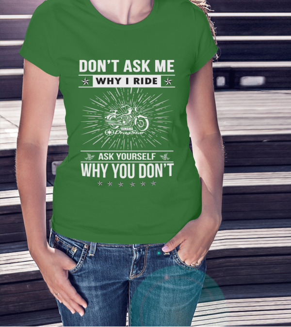 DON'T ASK ME WHY I RIDE YAMAHA DRAGSTAR ASK YOURSELF WHY YOU DON'T T-Shirt
