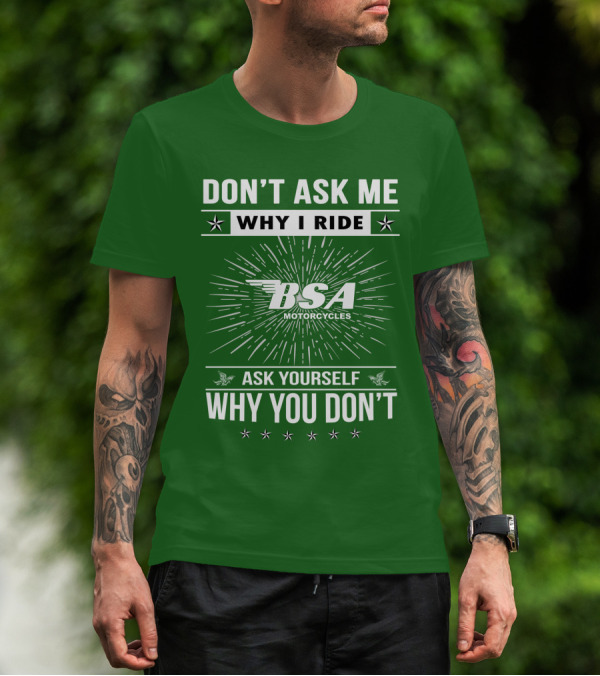 DON'T ASK ME WHY I RIDE BSA MOTORCYCLES ASK YOURSELF WHY YOU DON'T T-Shirt