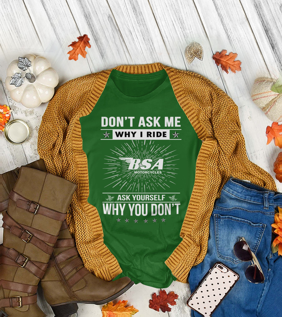 DON'T ASK ME WHY I RIDE BSA MOTORCYCLES ASK YOURSELF WHY YOU DON'T T-Shirt