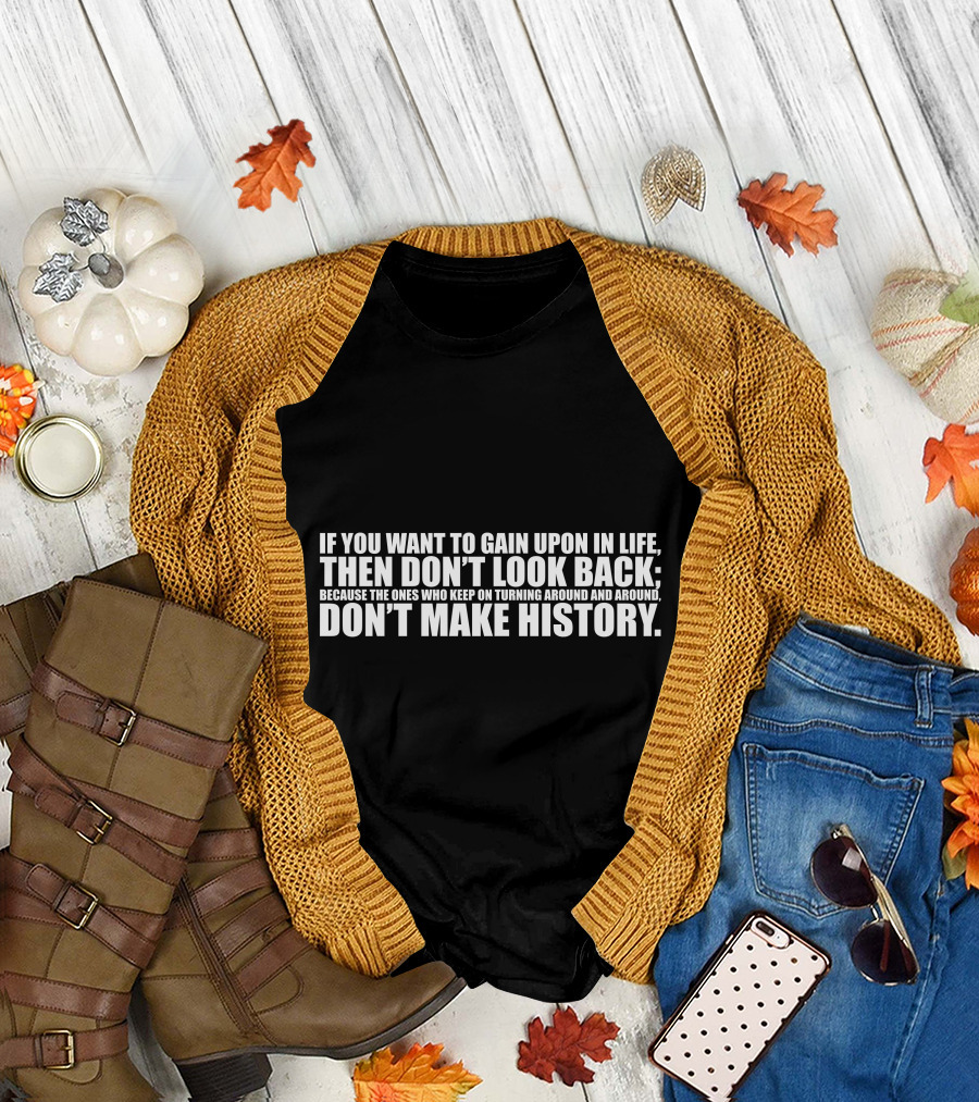 If You Want to Gain Upon in Life Then Don’t Look Back Don’t Make History T-Shirt