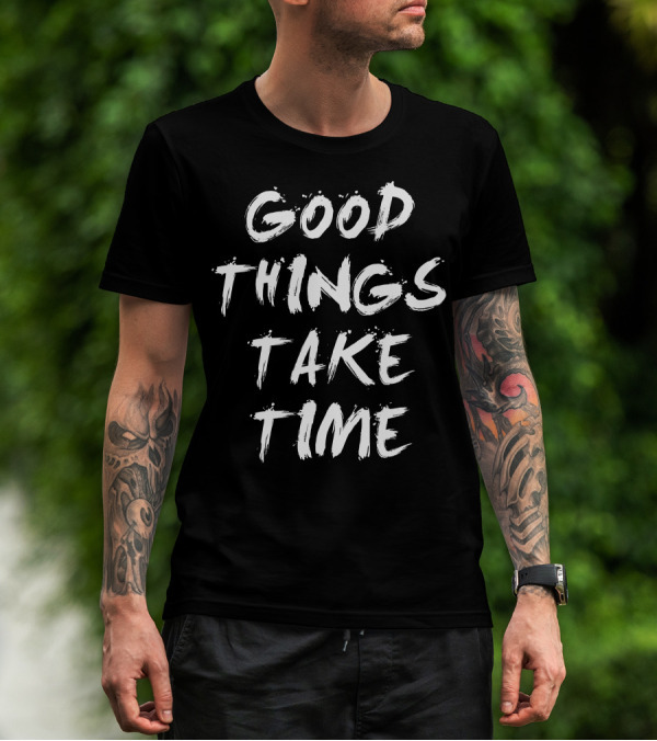 Good Things Take Time Inspirational Phrase T-Shirt