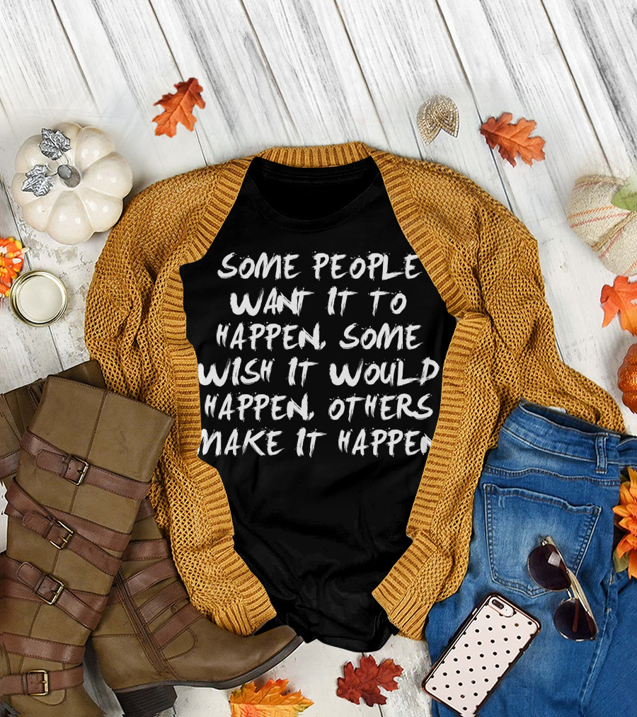 Some People Want It to Happen Some Wish It Would Happen Others Make It Happen Motivational T-Shirt
