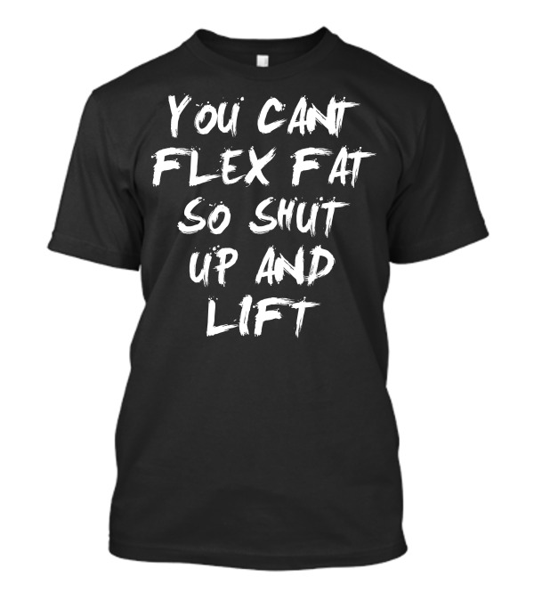 You Cant Flex Fat So Shut Up And Lift Motivational Workout T-Shirt
