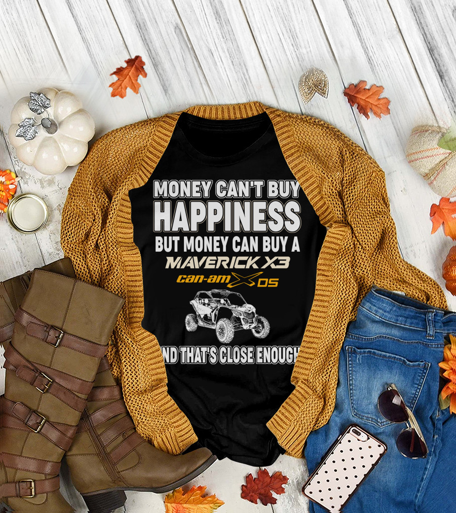 Money Can't Buy Happiness But Money Can Buy a Maverick X3 Can-Am X DS and That's Close Enough T-Shirt