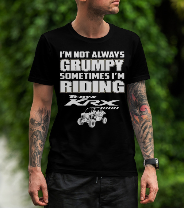 I'm Not Always Grumpy Sometimes I'm Riding Teryx KRX 1000 T-Shirt