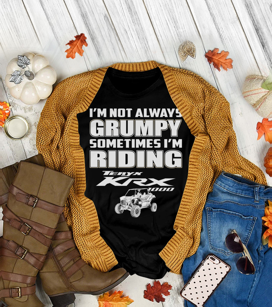 I'm Not Always Grumpy Sometimes I'm Riding Teryx KRX 1000 T-Shirt