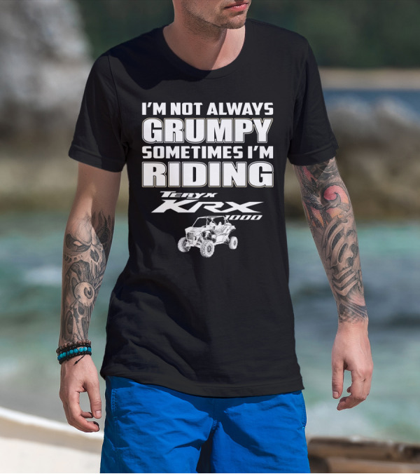 I'm Not Always Grumpy Sometimes I'm Riding Teryx KRX 1000 T-Shirt