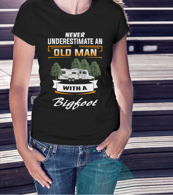 NEVER UNDERESTIMATE AN OLD MAN WITH A Bigfoot T-Shirt