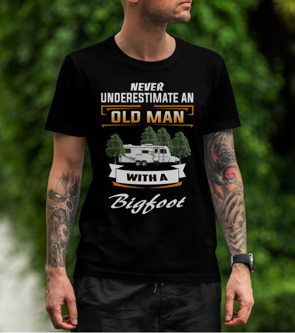 NEVER UNDERESTIMATE AN OLD MAN WITH A Bigfoot T-Shirt