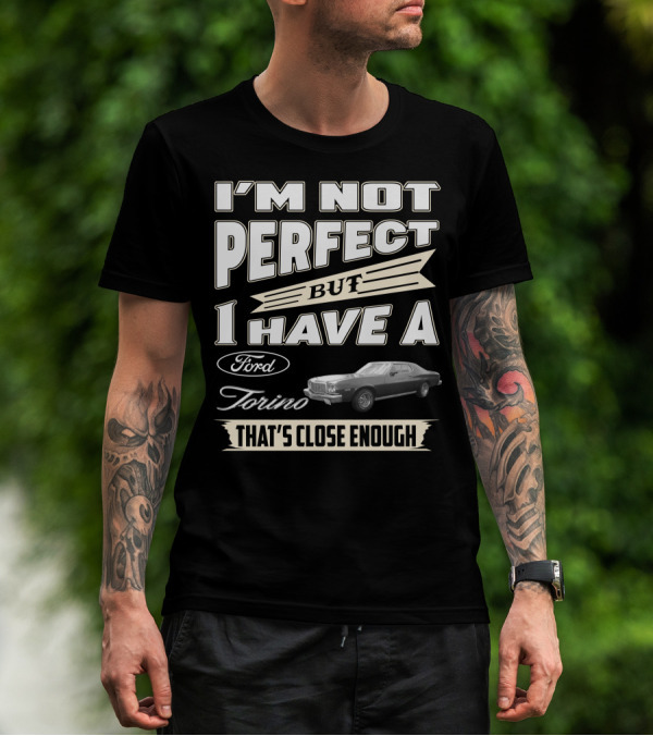 I'm Not Perfect But I Have A Ford Torino That's Close Enough T-Shirt