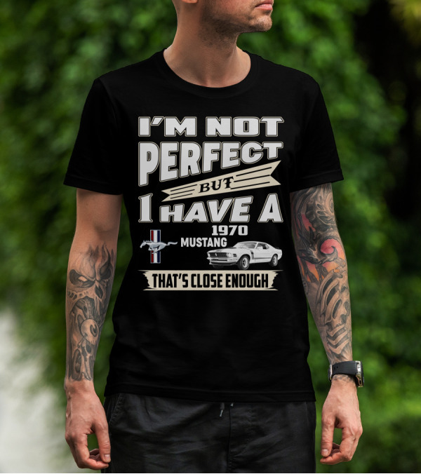 I'M NOT PERFECT BUT I HAVE A 1970 MUSTANG THAT'S CLOSE ENOUGH T-Shirt