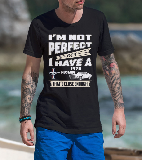 I'M NOT PERFECT BUT I HAVE A 1970 MUSTANG THAT'S CLOSE ENOUGH T-Shirt