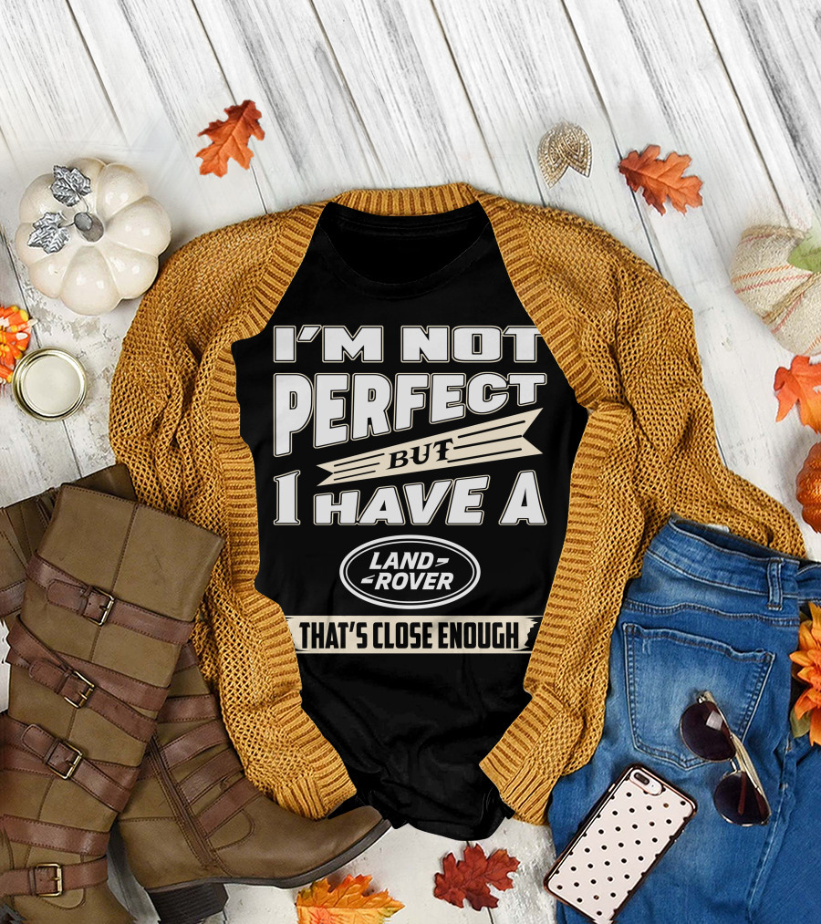 I'm Not Perfect But I Have a Land Rover That's Close Enough T-Shirt