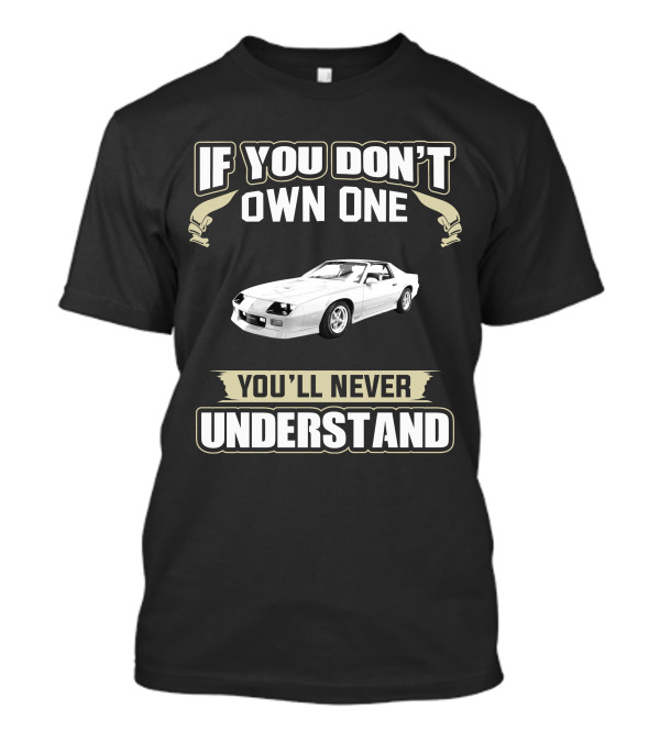 Chevrolet Camaro Z28 If You Don't Own One You'll Never Understand T-Shirt