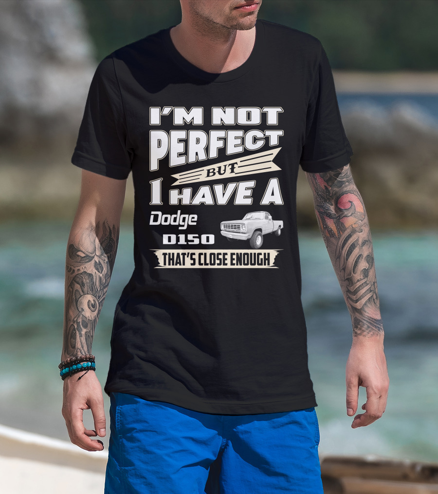 I'm Not Perfect But I Have A Dodge D150 That's Close Enough T-Shirt