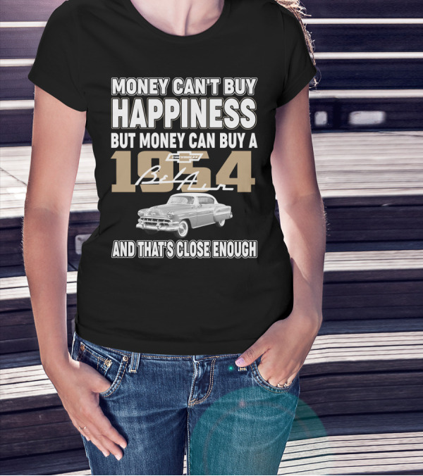 MONEY CAN'T BUY HAPPINESS BUT MONEY CAN BUY A 1954 CHEVROLET BEL AIR AND THAT'S CLOSE ENOUGH T-Shirt