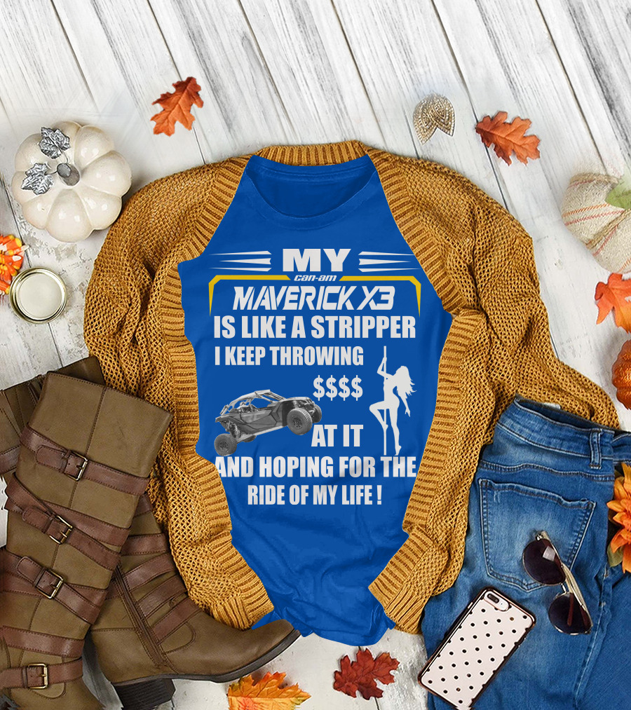MY Can-Am Maverick X3 Is Like a Stripper I Keep Throwing $$$$ At It And Hoping For The Ride Of My Life T-Shirt