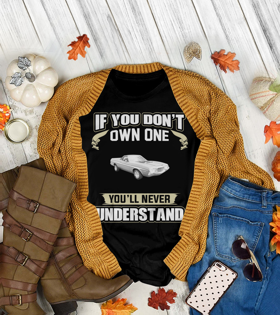 IF YOU DON'T OWN ONE 1972 FORD RANCHERO YOU'LL NEVER UNDERSTAND T-Shirt