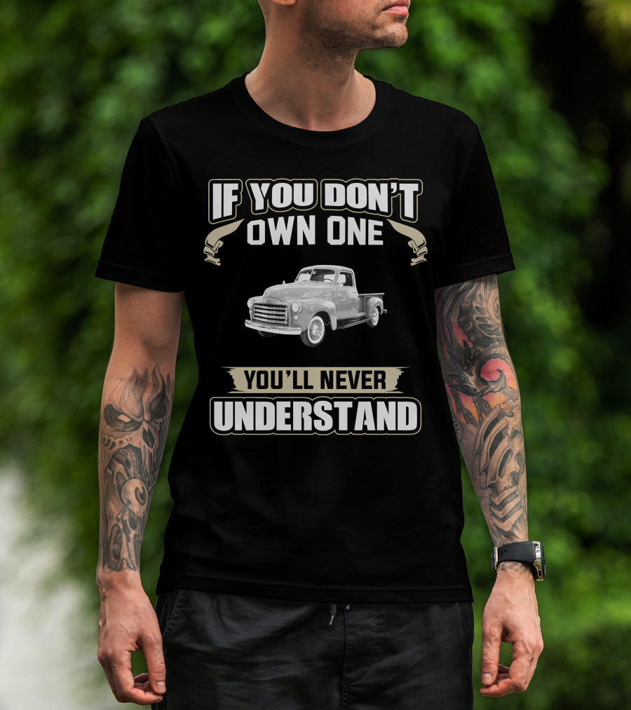 If You Don't Own One 1950 GMC 100 Pick Up You'll Never Understand T-Shirt