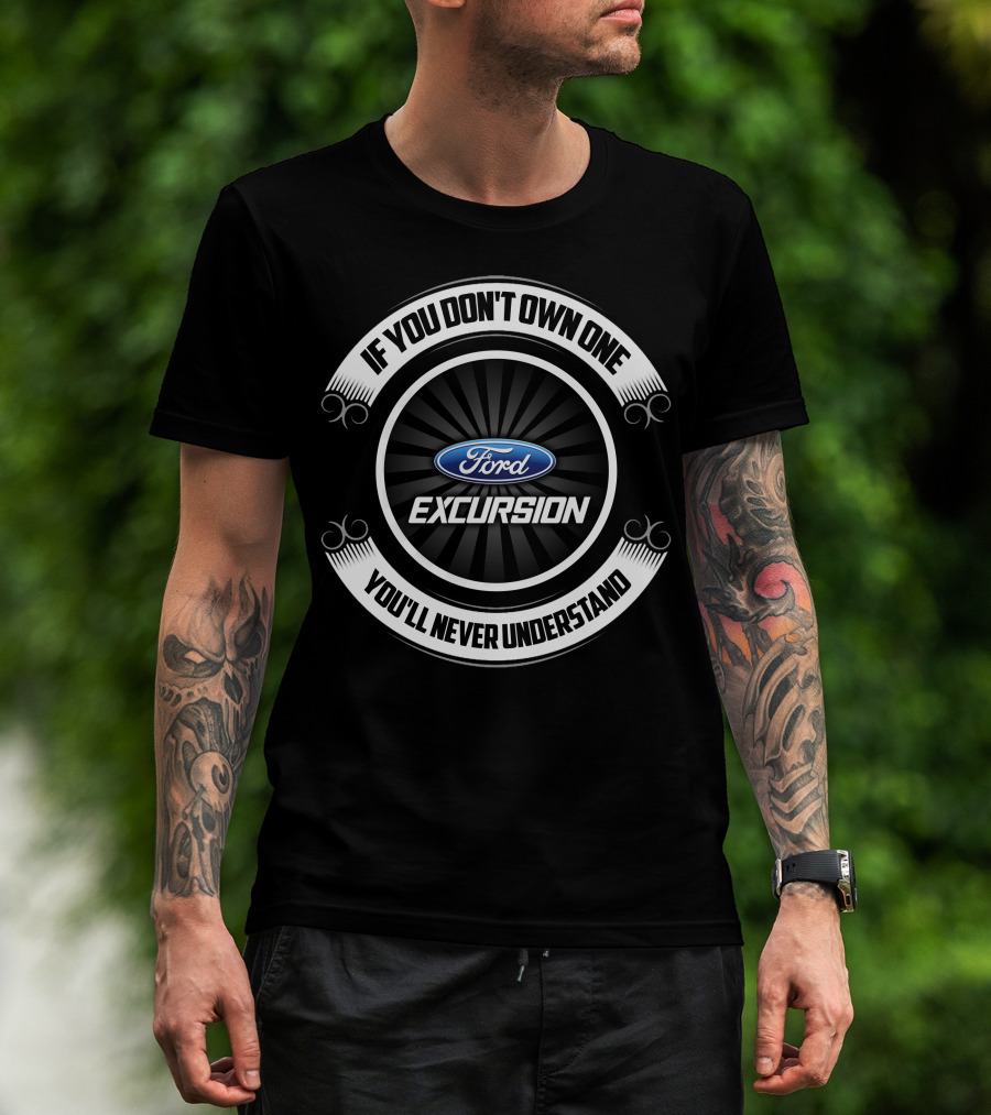 Ford Excursion If You Don't Own One You'll Never Understand T-Shirt