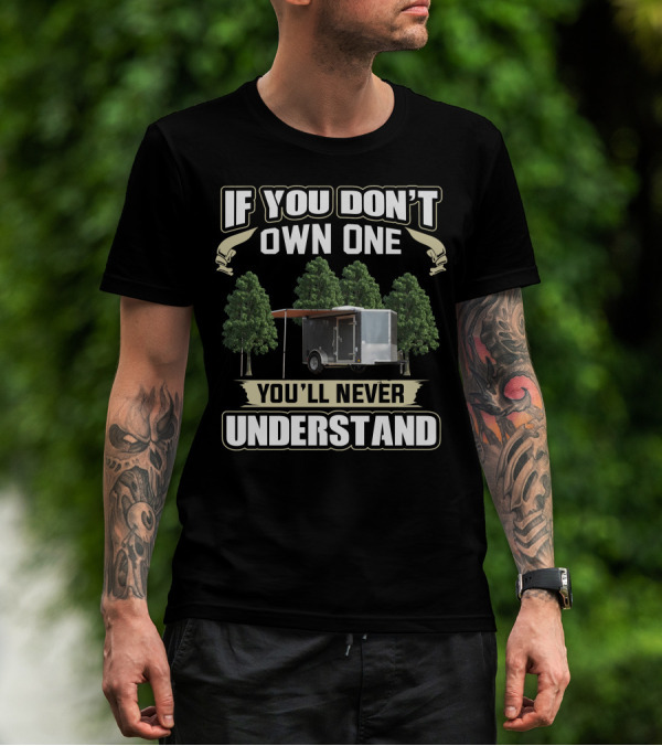 If You Don't Own One Cargo Trailer Camper You'll Never Understand T-Shirt
