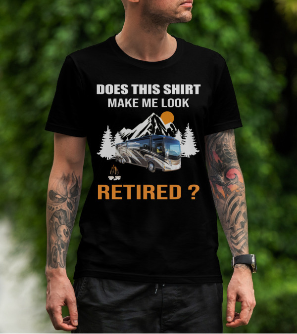 DOES THIS SHIRT MAKE ME LOOK RETIRED RV MOTORHOME T-Shirt