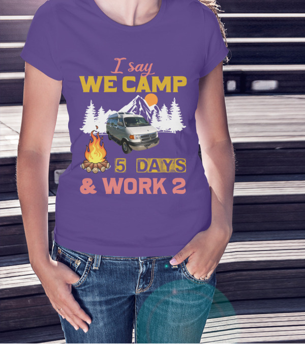I Say We Camp 5 Days And Work 2 Roadtrek Vintage Camper Van Adventure T-Shirt