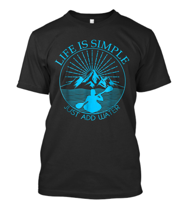 Life Is Simple Just Add Water Kayaking Mountain T-Shirt