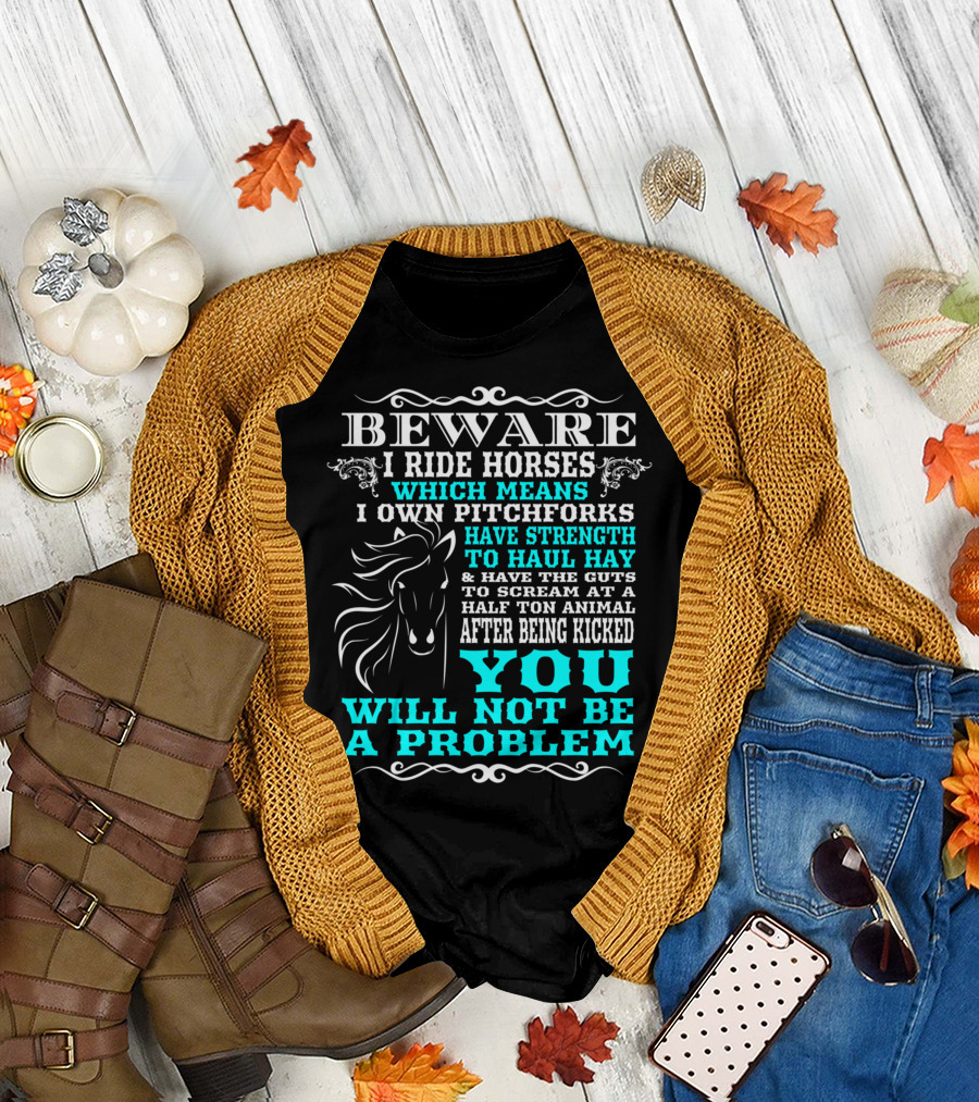 Beware I Ride Horses Mean Pitchforks Strength Haul Hay Scream Animal Kicked You Will Not Be a Problem Horse Lover T-Shirt